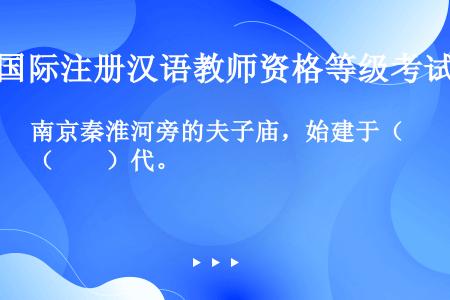 南京秦淮河旁的夫子庙，始建于（　　）代。