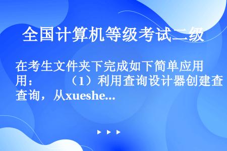 在考生文件夹下完成如下简单应用：　　（1）利用查询设计器创建查询，从xuesheng表和Chengj...