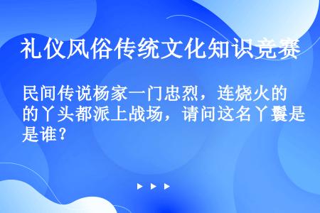 民间传说杨家一门忠烈，连烧火的丫头都派上战场，请问这名丫鬟是谁？