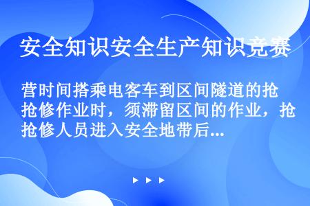 营时间搭乘电客车到区间隧道的抢修作业时，须滞留区间的作业，抢修人员进入安全地带后，用（）或（）（已到...