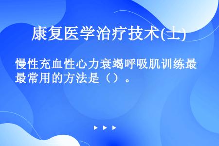 慢性充血性心力衰竭呼吸肌训练最常用的方法是（）。