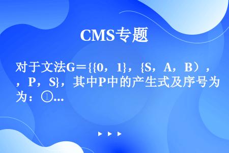 对于文法G＝{{0，1}，{S，A，B），P，S}，其中P中的产生式及序号为：①S→0A②S→1B③...