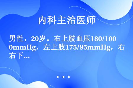 男性，20岁。右上肢血压180/100mmHg，左上肢175/95mmHg，右下肢150/85mmH...