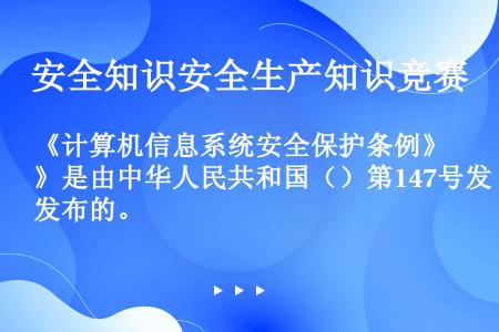 《计算机信息系统安全保护条例》是由中华人民共和国（）第147号发布的。