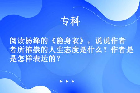 阅读杨绛的《隐身衣》，说说作者所推崇的人生态度是什么？作者是怎样表达的？