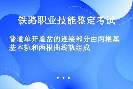 普通单开道岔的连接部分由两根基本轨和两根曲线轨组成