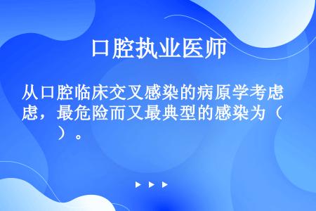 从口腔临床交叉感染的病原学考虑，最危险而又最典型的感染为（　　）。