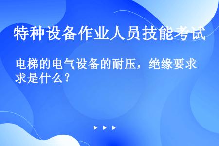 电梯的电气设备的耐压，绝缘要求是什么？