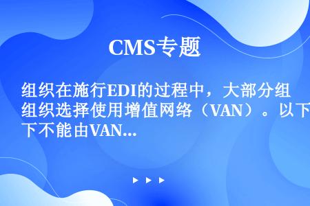 组织在施行EDI的过程中，大部分组织选择使用增值网络（VAN）。以下不能由VAN完成的功能是：（）