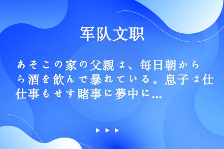 あそこの家の父親は、毎日朝から酒を飲んで暴れている。息子は仕事もせず賭事に夢中になっている。まったく...