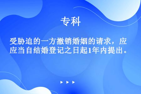 受胁迫的一方撤销婚姻的请求，应当自结婚登记之日起1年内提出。