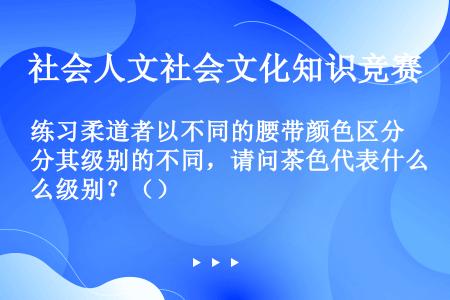 练习柔道者以不同的腰带颜色区分其级别的不同，请问茶色代表什么级别？（）