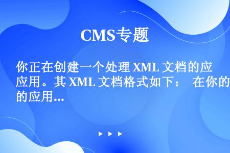 你正在创建一个处理 XML 文档的应用。其 XML 文档格式如下：  在你的应用中，你已经装入 XM...