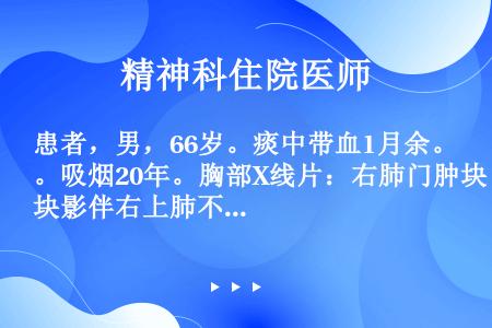 患者，男，66岁。痰中带血1月余。吸烟20年。胸部X线片：右肺门肿块影伴右上肺不张，支气管镜见右上叶...