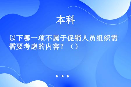 以下哪一项不属于促销人员组织需要考虑的内容？（）