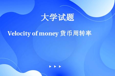 Velocity of money 货币周转率