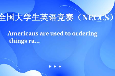 Americans are used to ordering things ranging from...