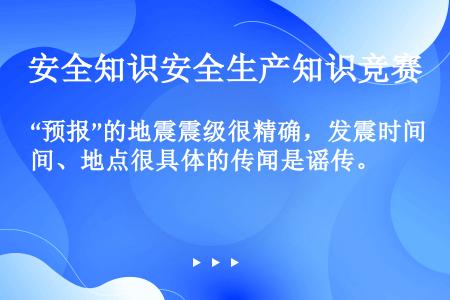 “预报”的地震震级很精确，发震时间、地点很具体的传闻是谣传。