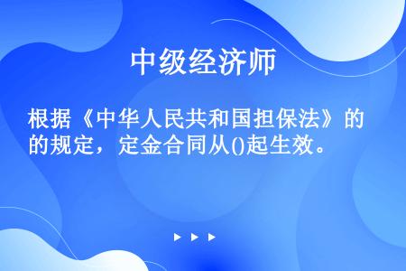 根据《中华人民共和国担保法》的规定，定金合同从()起生效。