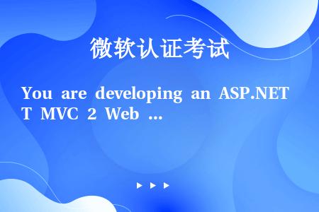 You are developing an ASP.NET MVC 2 Web applicatio...