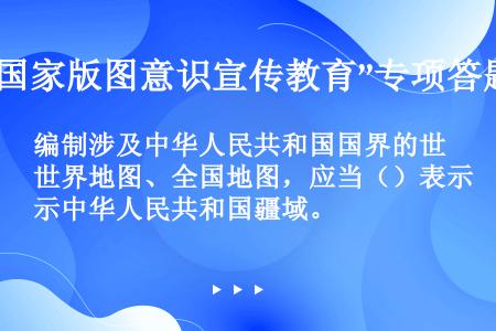 编制涉及中华人民共和国国界的世界地图、全国地图，应当（）表示中华人民共和国疆域。