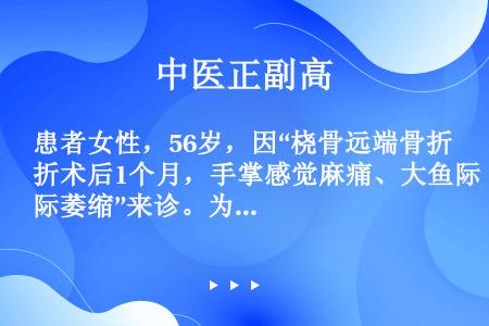 患者女性，56岁，因“桡骨远端骨折术后1个月，手掌感觉麻痛、大鱼际萎缩”来诊。为明确诊断，应行检查是...