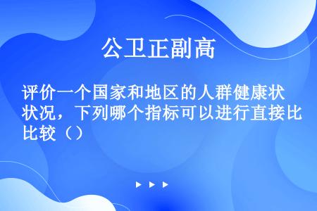 评价一个国家和地区的人群健康状况，下列哪个指标可以进行直接比较（）