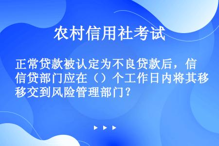 正常贷款被认定为不良贷款后，信贷部门应在（）个工作日内将其移交到风险管理部门？