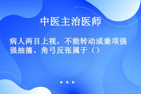 病人两目上视，不能转动或兼项强抽搐、角弓反张属于（）