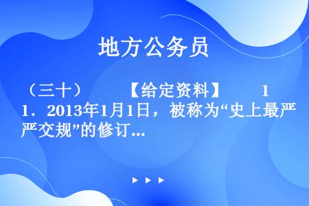 （三十）　　【给定资料】　　1．2013年1月1日，被称为“史上最严交规”的修订版《机动车驾驶证申领...