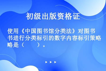 使用《中国图书馆分类法》对图书进行分类标引的数字内容标引策略是（　　）。