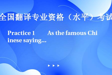 Practice 1　　As the famous Chinese saying goes, “Ab...