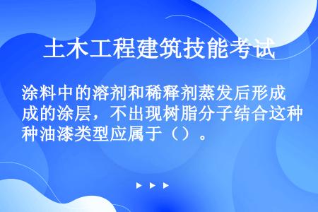 涂料中的溶剂和稀释剂蒸发后形成的涂层，不出现树脂分子结合这种油漆类型应属于（）。