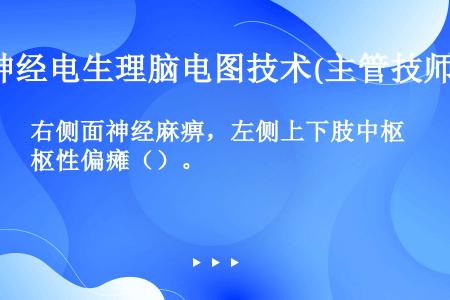 右侧面神经麻痹，左侧上下肢中枢性偏瘫（）。