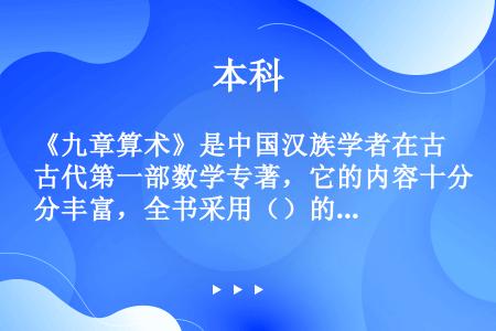 《九章算术》是中国汉族学者在古代第一部数学专著，它的内容十分丰富，全书采用（）的形式，与生产、生活实...