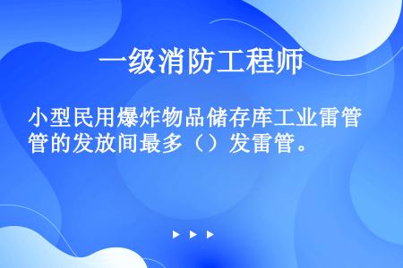 小型民用爆炸物品储存库工业雷管的发放间最多（）发雷管。