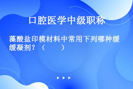 藻酸盐印模材料中常用下列哪种缓凝剂？（　　）