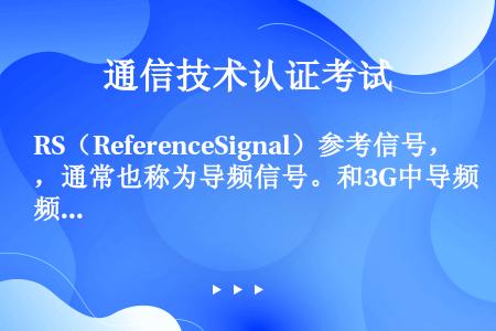 RS（ReferenceSignal）参考信号，通常也称为导频信号。和3G中导频信号的作用是一样的，...