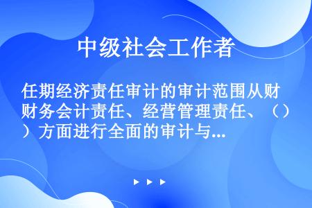 任期经济责任审计的审计范围从财务会计责任、经营管理责任、（）方面进行全面的审计与评价。