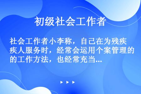 社会工作者小李称，自己在为残疾人服务时，经常会运用个案管理的工作方法，也经常充当不同的角色。从社会工...