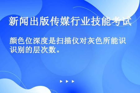 颜色位深度是扫描仪对灰色所能识别的层次数。