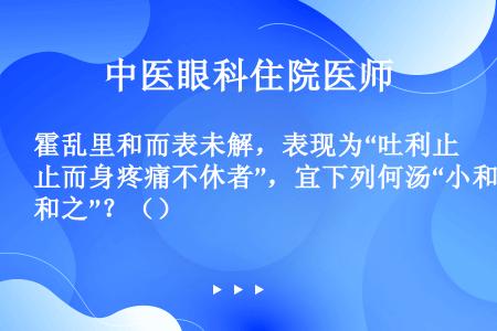 霍乱里和而表未解，表现为“吐利止而身疼痛不休者”，宜下列何汤“小和之”？（）