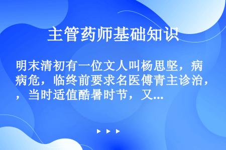 明末清初有一位文人叫杨思坚，病危，临终前要求名医傅青主诊治，当时适值酷暑时节，又有数百里之遥，傅青主...