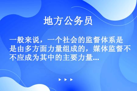 一般来说，一个社会的监督体系是由多方面力量组成的，媒体监督不应成为其中的主要力量，更不应“一枝独秀”...