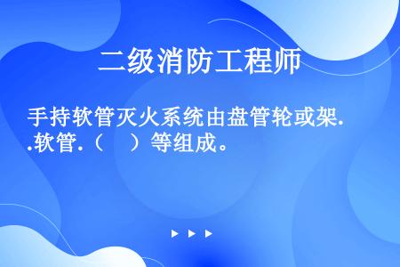 手持软管灭火系统由盘管轮或架.软管.（　）等组成。