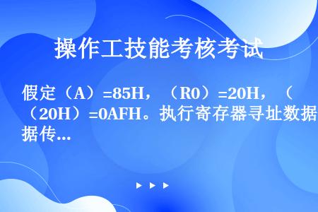 假定（A）=85H，（R0）=20H，（20H）=0AFH。执行寄存器寻址数据传送指令：“MOVA，...