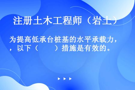 为提高低承台桩基的水平承载力，以下（　　）措施是有效的。