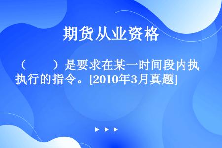 （　　）是要求在某一时间段内执行的指令。[2010年3月真题]