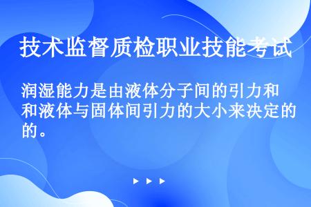 润湿能力是由液体分子间的引力和液体与固体间引力的大小来决定的。