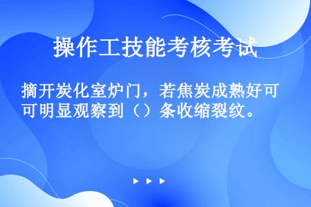 摘开炭化室炉门，若焦炭成熟好可明显观察到（）条收缩裂纹。